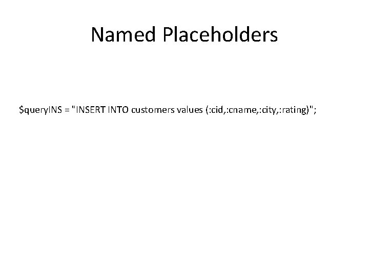 Named Placeholders $query. INS = "INSERT INTO customers values (: cid, : cname, :