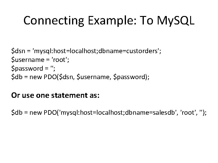 Connecting Example: To My. SQL $dsn = 'mysql: host=localhost; dbname=custorders'; $username = 'root'; $password