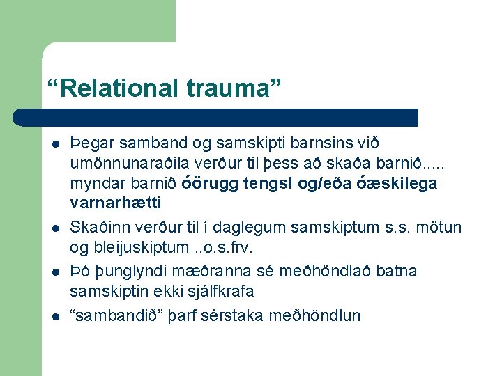 “Relational trauma” l l Þegar samband og samskipti barnsins við umönnunaraðila verður til þess