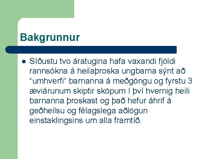 Bakgrunnur l Síðustu tvo áratugina hafa vaxandi fjöldi rannsókna á heilaþroska ungbarna sýnt að