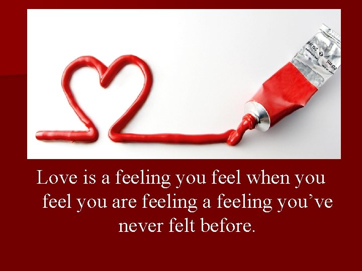 Love is a feeling you feel when you feel you are feeling a feeling