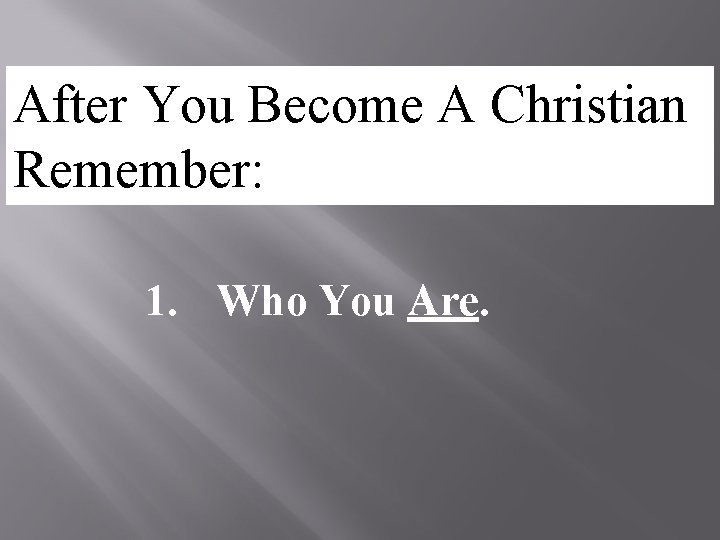 After You Become A Christian Remember: 1. Who You Are. 