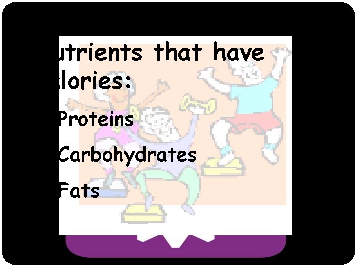 Nutrients that have Calories: ü Proteins ü Carbohydrates ü Fats 
