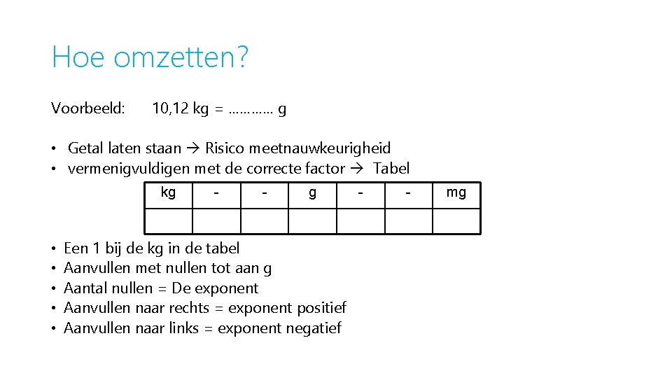 Hoe omzetten? Voorbeeld: 10, 12 kg = ………… g • Getal laten staan Risico
