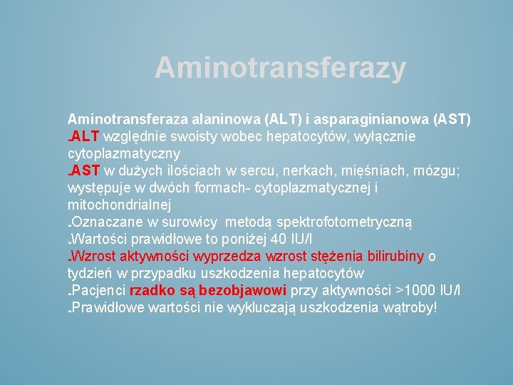 Aminotransferazy Aminotransferaza alaninowa (ALT) i asparaginianowa (AST) ALT względnie swoisty wobec hepatocytów, wyłącznie cytoplazmatyczny