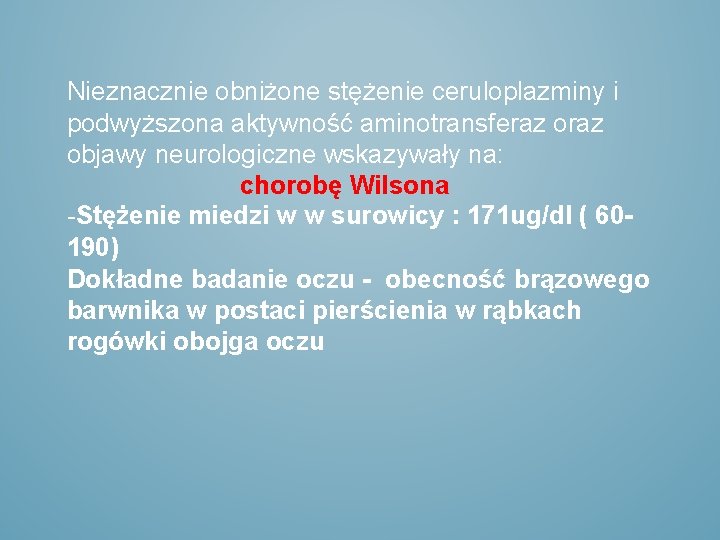 Nieznacznie obniżone stężenie ceruloplazminy i podwyższona aktywność aminotransferaz objawy neurologiczne wskazywały na: chorobę Wilsona