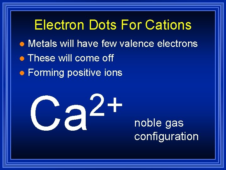 Electron Dots For Cations Metals will have few valence electrons l These will come