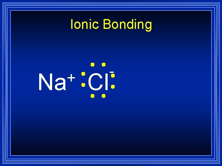 Ionic Bonding + Na Cl - 