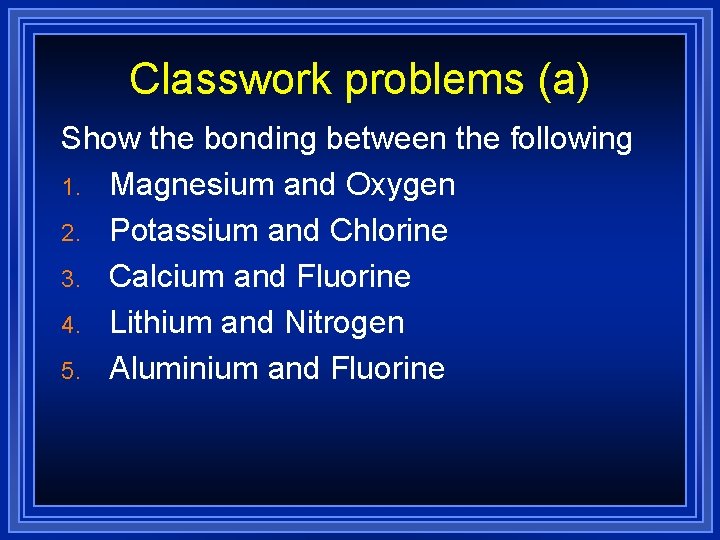 Classwork problems (a) Show the bonding between the following 1. Magnesium and Oxygen 2.