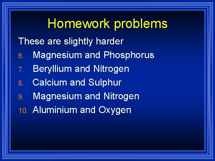Homework problems These are slightly harder 6. Magnesium and Phosphorus 7. Beryllium and Nitrogen