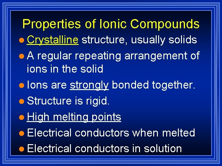 Properties of Ionic Compounds l Crystalline structure, usually solids l A regular repeating arrangement
