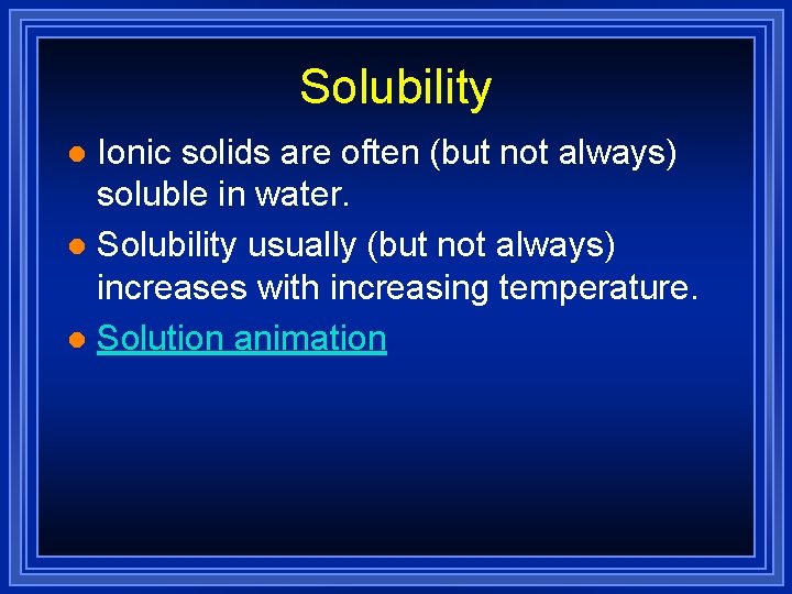 Solubility Ionic solids are often (but not always) soluble in water. l Solubility usually