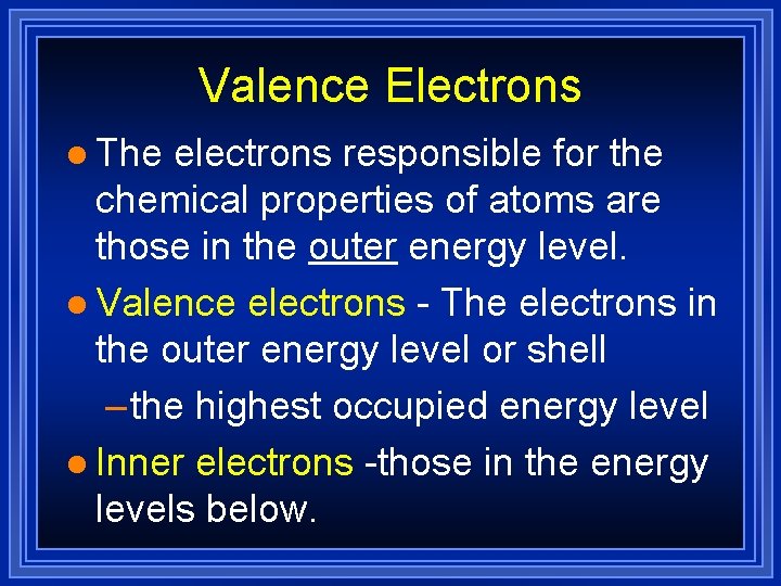 Valence Electrons l The electrons responsible for the chemical properties of atoms are those