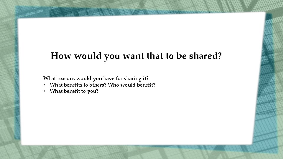 How would you want that to be shared? What reasons would you have for