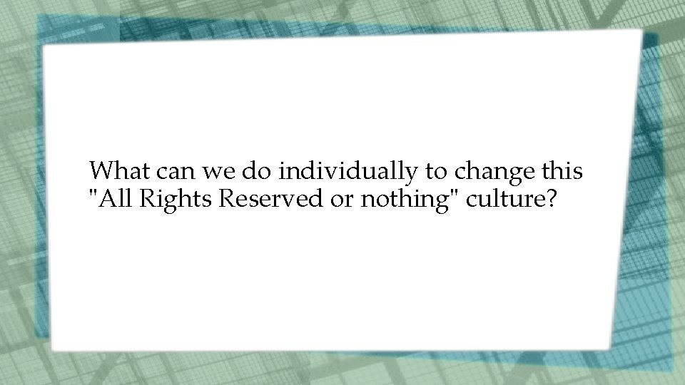What can we do individually to change this "All Rights Reserved or nothing" culture?
