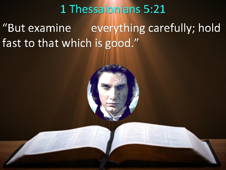 1 Thessalonians 5: 21 “But examine everything carefully; hold fast to that which is