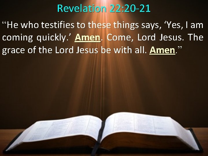 Revelation 22: 20 -21 “He who testifies to these things says, ‘Yes, I am