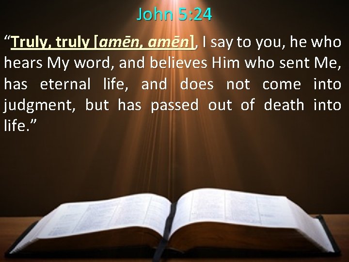John 5: 24 “Truly, truly [amēn, amēn], I say to you, he who hears