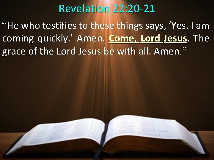 Revelation 22: 20 -21 “He who testifies to these things says, ‘Yes, I am