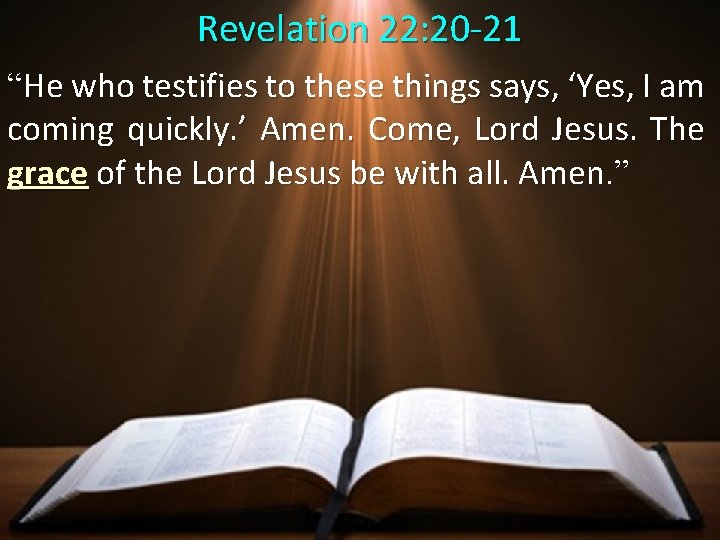 Revelation 22: 20 -21 “He who testifies to these things says, ‘Yes, I am