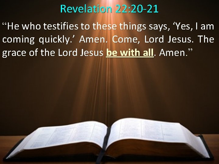 Revelation 22: 20 -21 “He who testifies to these things says, ‘Yes, I am