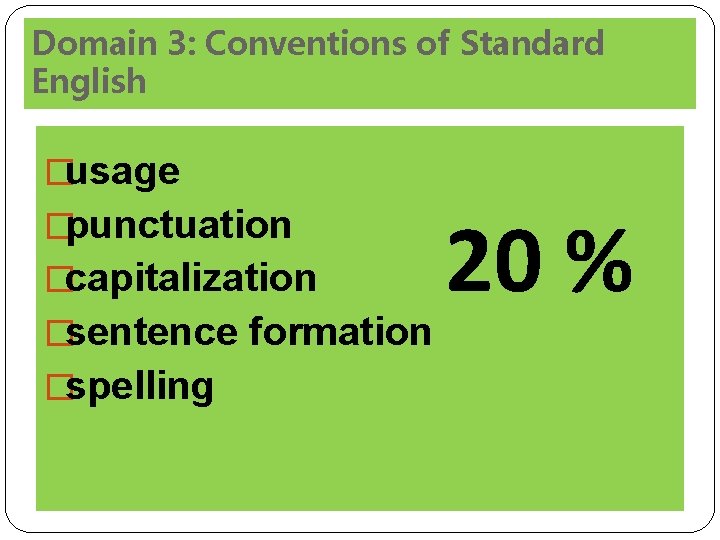 Domain 3: Conventions of Standard English �usage �punctuation �capitalization �sentence formation �spelling 20 %