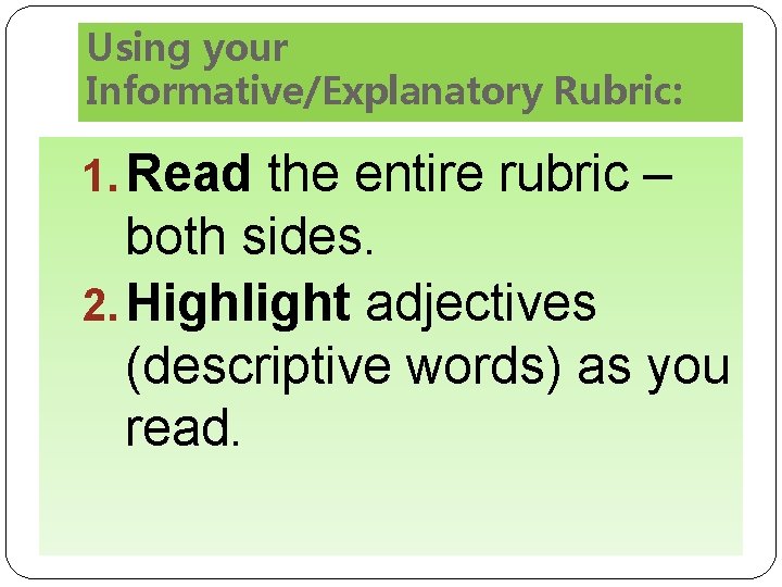 Using your Informative/Explanatory Rubric: 1. Read the entire rubric – both sides. 2. Highlight