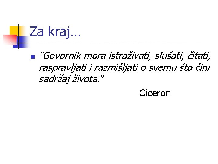 Za kraj… n “Govornik mora istraživati, slušati, čitati, raspravljati i razmišljati o svemu što