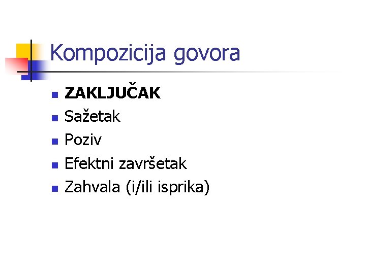 Kompozicija govora n n n ZAKLJUČAK Sažetak Poziv Efektni završetak Zahvala (i/ili isprika) 