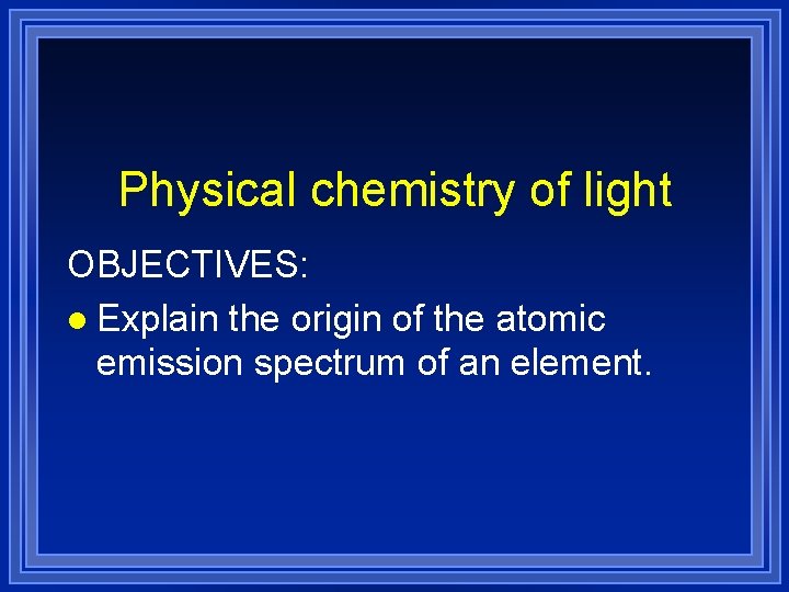 Physical chemistry of light OBJECTIVES: l Explain the origin of the atomic emission spectrum