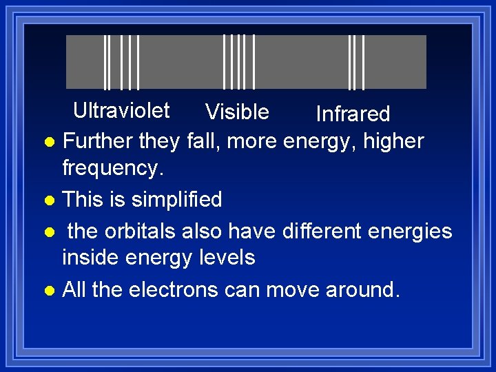 Ultraviolet Visible Infrared l Further they fall, more energy, higher frequency. l This is
