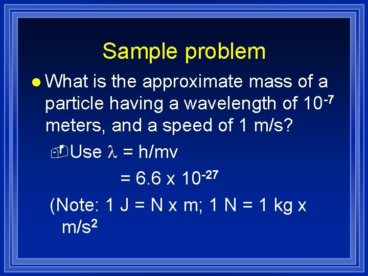 Sample problem l What is the approximate mass of a particle having a wavelength