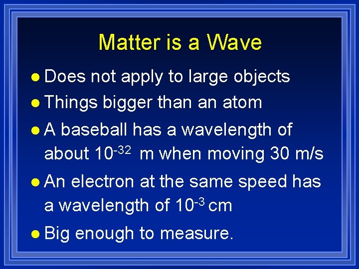 Matter is a Wave l Does not apply to large objects l Things bigger