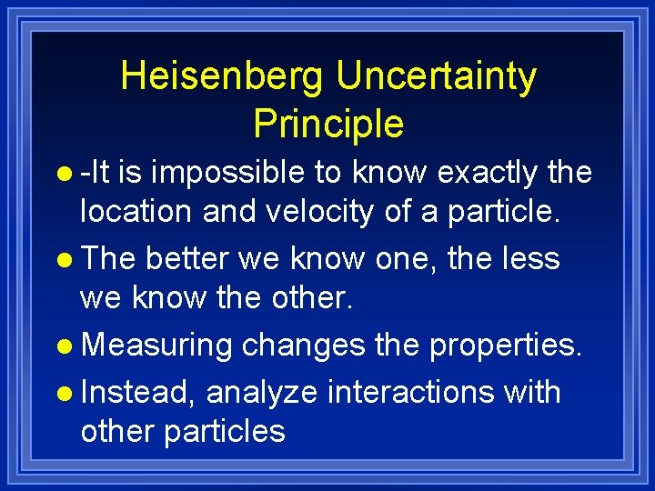 Heisenberg Uncertainty Principle l -It is impossible to know exactly the location and velocity