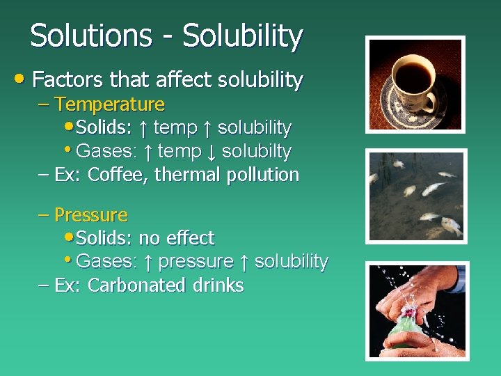 Solutions - Solubility • Factors that affect solubility – Temperature • Solids: ↑ temp Solutions - Solubility • Factors that affect solubility – Temperature • Solids: ↑ temp