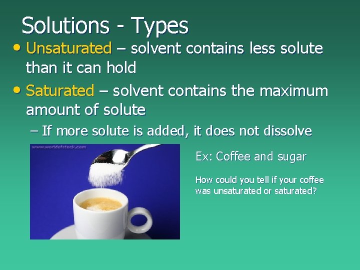 Solutions - Types • Unsaturated – solvent contains less solute than it can hold Solutions - Types • Unsaturated – solvent contains less solute than it can hold