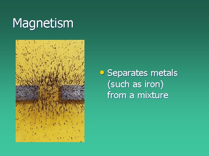 Magnetism • Separates metals (such as iron) from a mixture Magnetism • Separates metals (such as iron) from a mixture