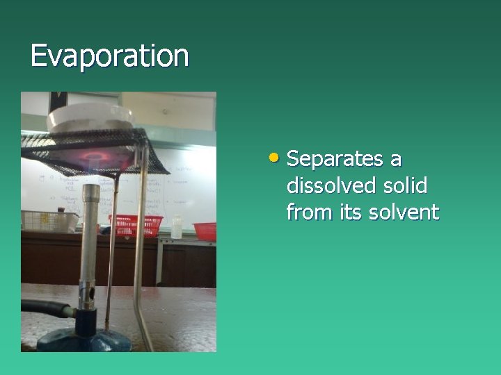 Evaporation • Separates a dissolved solid from its solvent Evaporation • Separates a dissolved solid from its solvent