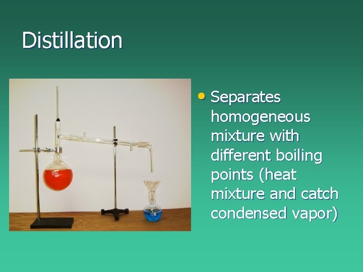Distillation • Separates homogeneous mixture with different boiling points (heat mixture and catch condensed Distillation • Separates homogeneous mixture with different boiling points (heat mixture and catch condensed