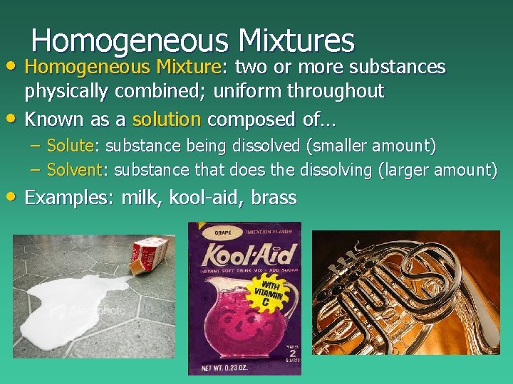 Homogeneous Mixtures • Homogeneous Mixture: two or more substances • physically combined; uniform throughout Homogeneous Mixtures • Homogeneous Mixture: two or more substances • physically combined; uniform throughout
