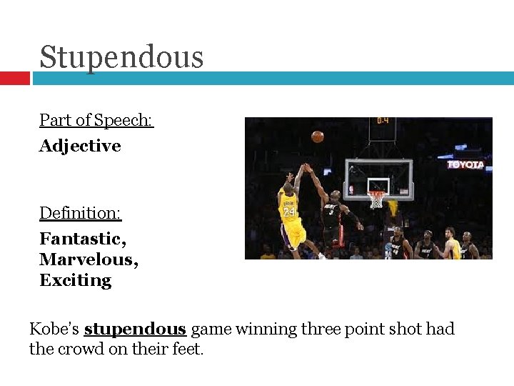 Stupendous Part of Speech: Adjective Definition: Fantastic, Marvelous, Exciting Kobe’s stupendous game winning three