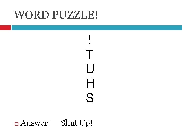 WORD PUZZLE! ! T U H S Answer: Shut Up! 