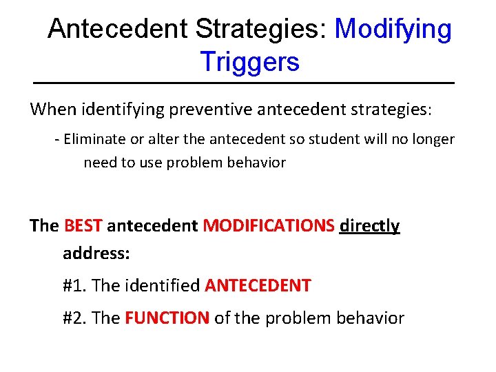 Antecedent Strategies: Modifying Triggers When identifying preventive antecedent strategies: - Eliminate or alter the