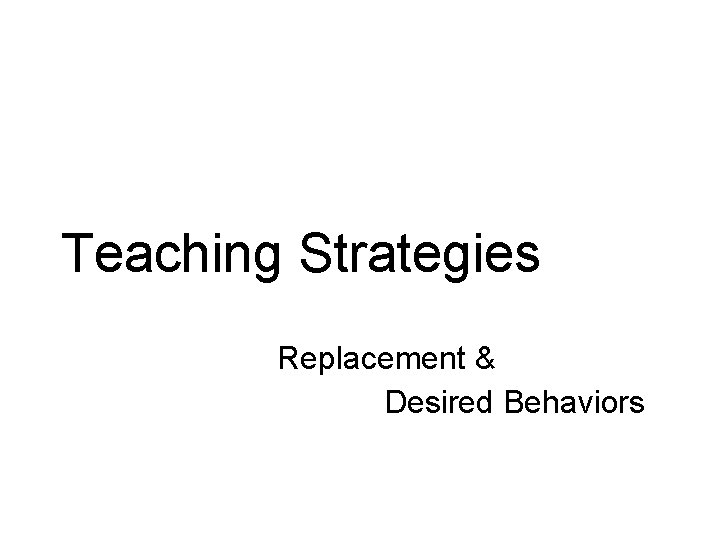 Teaching Strategies Replacement & Desired Behaviors 