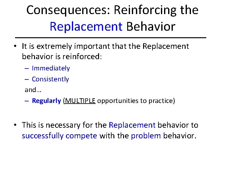 Consequences: Reinforcing the Replacement Behavior • It is extremely important that the Replacement behavior