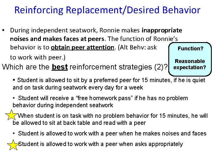 Reinforcing Replacement/Desired Behavior • During independent seatwork, Ronnie makes inappropriate noises and makes faces