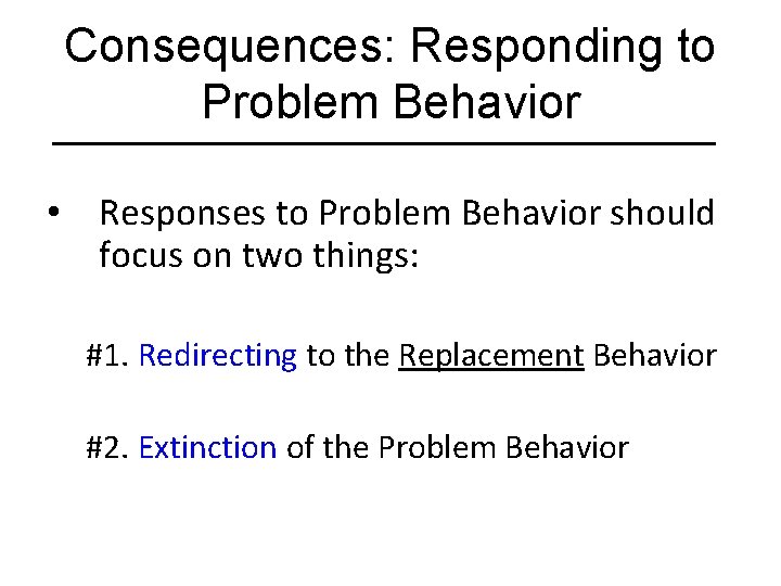 Consequences: Responding to Problem Behavior • Responses to Problem Behavior should focus on two