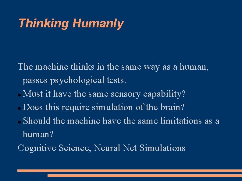 Thinking Humanly The machine thinks in the same way as a human, passes psychological