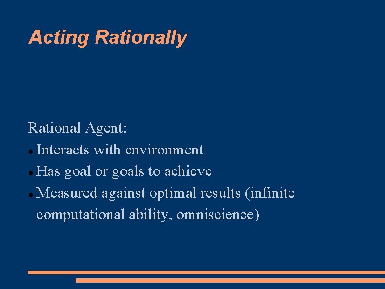 Acting Rationally Rational Agent: Interacts with environment Has goal or goals to achieve Measured