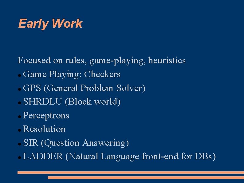 Early Work Focused on rules, game-playing, heuristics Game Playing: Checkers GPS (General Problem Solver)